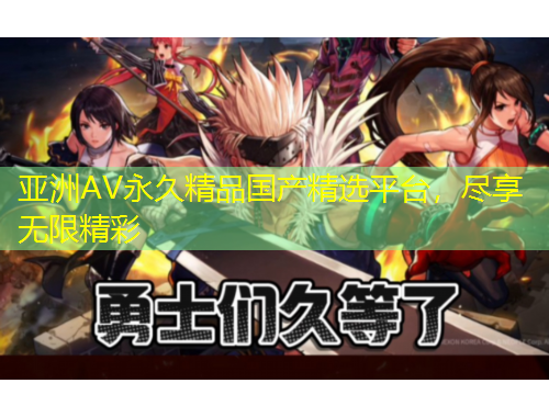 亞洲AV永久精品國(guó)產(chǎn)精選平臺(tái)，盡享無(wú)限精彩