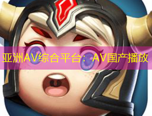 亞洲AV綜合平臺(tái)：AV國產(chǎn)播放
