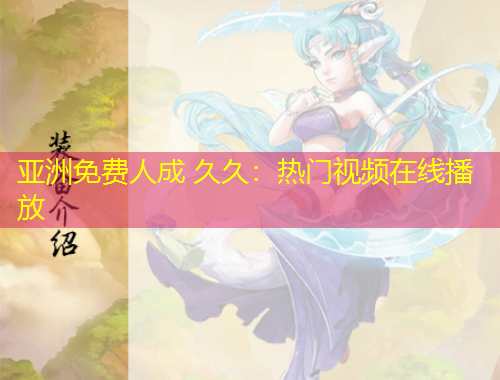 亞洲免費人成 久久：熱門視頻在線播放