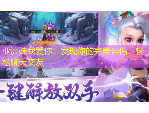 亞洲妹我愛你：發(fā)現(xiàn)你的完美伴侶，輕松聊天交友