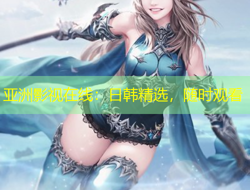 亞洲影視在線：日韓精選，隨時觀看