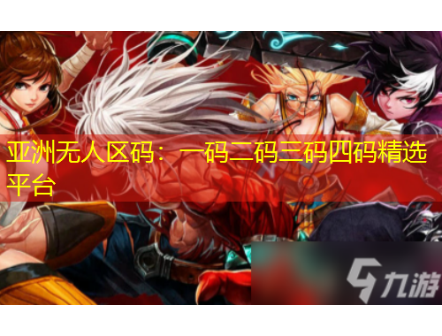 亞洲無人區(qū)碼：一碼二碼三碼四碼精選平臺