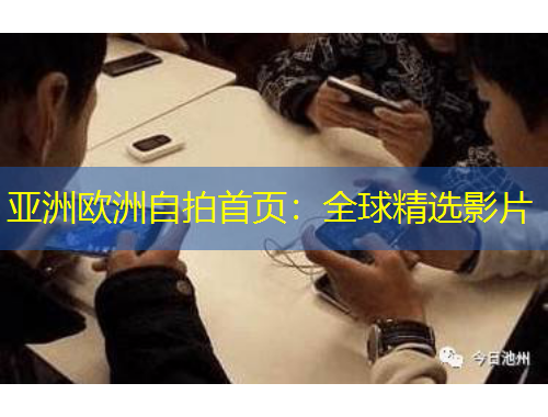 亞洲歐洲自拍首頁(yè)：全球精選影片