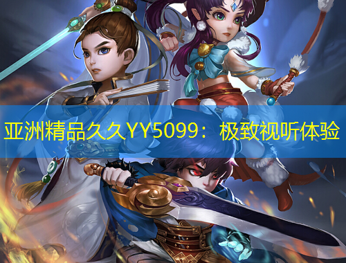 亞洲精品久久YY5099：極致視聽體驗