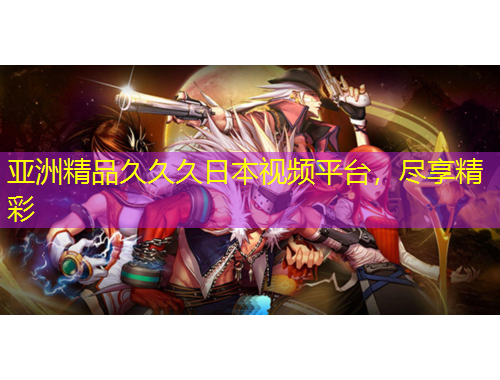 亞洲精品久久久日本視頻平臺，盡享精彩