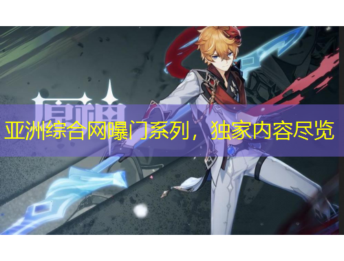 亞洲綜合網(wǎng)曝門系列，獨(dú)家內(nèi)容盡覽