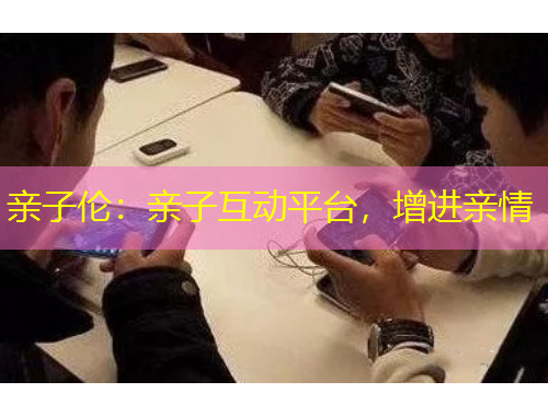 親子倫：親子互動(dòng)平臺(tái)，增進(jìn)親情