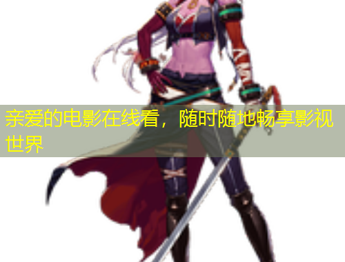 親愛的電影在線看，隨時(shí)隨地暢享影視世界