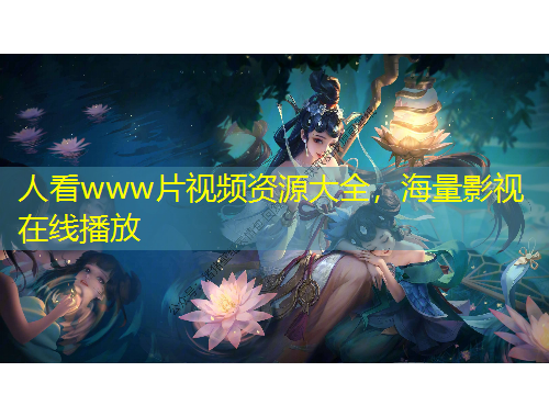 人看www片視頻資源大全，海量影視在線播放