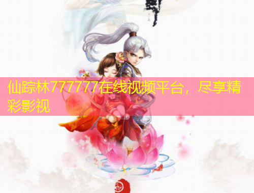 仙蹤林777777在線視頻平臺，盡享精彩影視