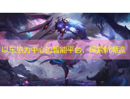 以東熱為中心的智能平臺(tái)，探索新潮流