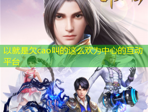 以就是欠cao叫的這么歡為中心的互動平臺