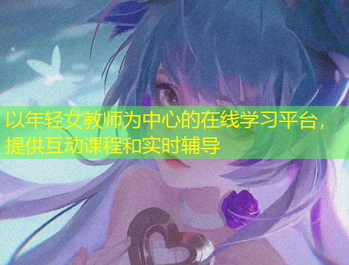 以年輕女教師為中心的在線學(xué)習(xí)平臺(tái)，提供互動(dòng)課程和實(shí)時(shí)輔導(dǎo)