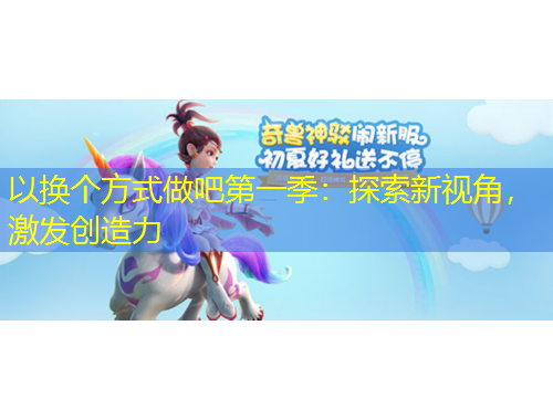 以換個方式做吧第一季：探索新視角，激發(fā)創(chuàng)造力