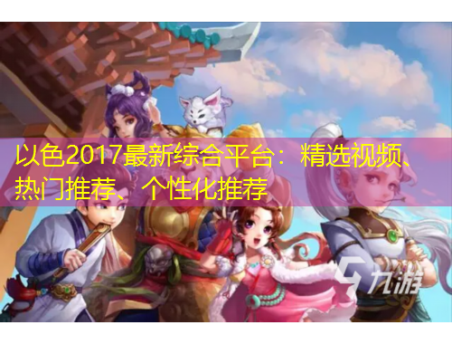 以色2017最新綜合平臺(tái)：精選視頻、熱門推薦、個(gè)性化推薦