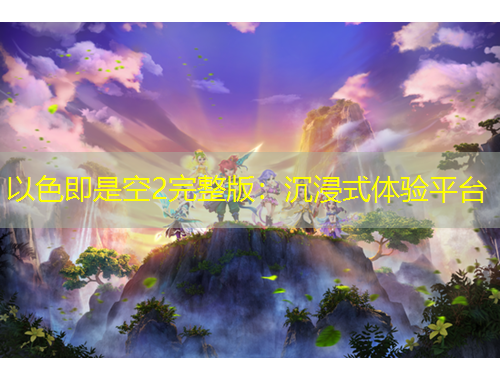 以色即是空2完整版：沉浸式體驗平臺