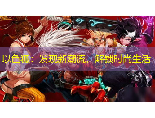 以色狐：發(fā)現(xiàn)新潮流，解鎖時(shí)尚生活