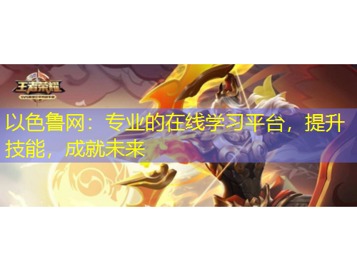 以色魯網(wǎng)：專業(yè)的在線學(xué)習(xí)平臺，提升技能，成就未來