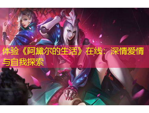 體驗(yàn)《阿黛爾的生活》在線：深情愛情與自我探索