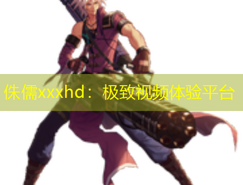 侏儒xxxhd：極致視頻體驗平臺