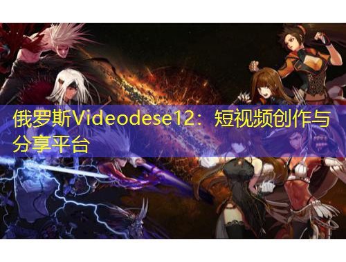 俄羅斯Videodese12：短視頻創(chuàng)作與分享平臺