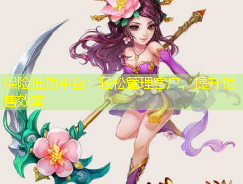 保險(xiǎn)推銷平臺(tái)：輕松管理客戶，提升銷售效率