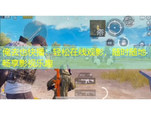 俺去也快播：輕松在線觀影，隨時隨地暢享影視樂趣