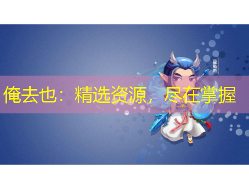 俺去也：精選資源，盡在掌握