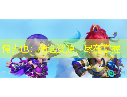 俺去也：精選資源，盡在掌握