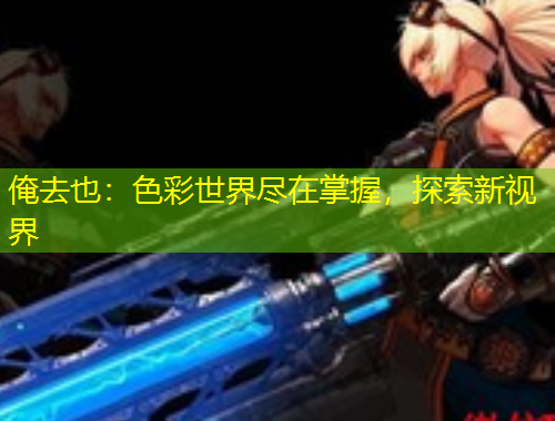 俺去也：色彩世界盡在掌握，探索新視界