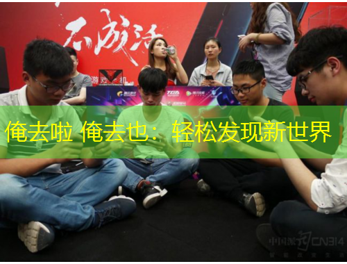 俺去啦 俺去也：輕松發(fā)現(xiàn)新世界