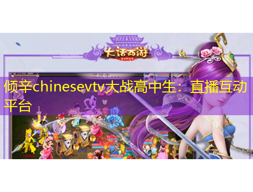 傾辛chinesevtv大戰(zhàn)高中生：直播互動(dòng)平臺(tái)