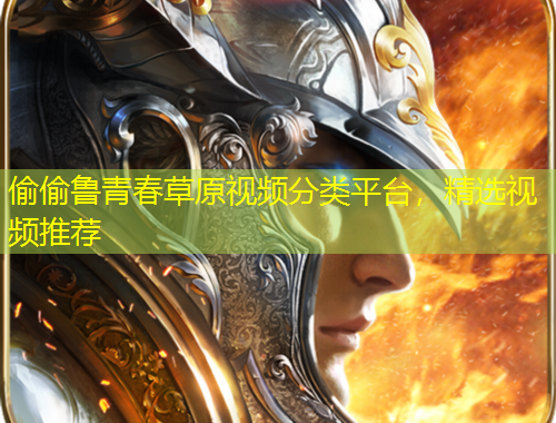 偷偷魯青春草原視頻分類平臺(tái)，精選視頻推薦