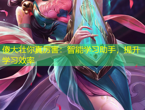 傻大壯你真厲害：智能學(xué)習(xí)助手，提升學(xué)習(xí)效率