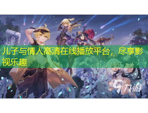 兒子與情人高清在線播放平臺，盡享影視樂趣