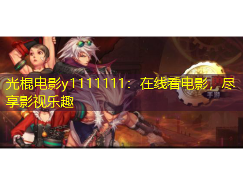 光棍電影y1111111：在線看電影，盡享影視樂趣