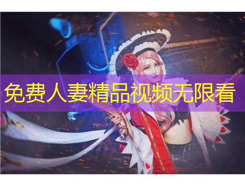 免費(fèi)人妻精品視頻無限看