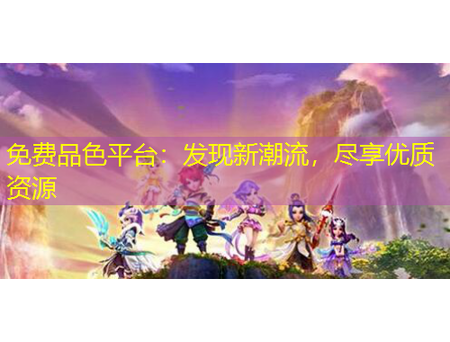 免費品色平臺：發(fā)現(xiàn)新潮流，盡享優(yōu)質(zhì)資源