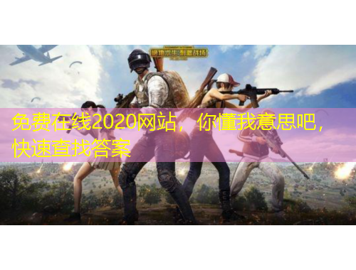 免費(fèi)在線2020網(wǎng)站，你懂我意思吧，快速查找答案