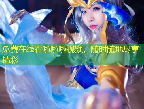 免費在線看啦啦啦視頻，隨時隨地盡享精彩