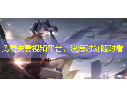 免費(fèi)夫妻視頻平臺(tái)，浪漫時(shí)刻隨時(shí)看