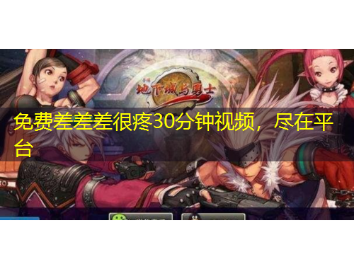 免費差差差很疼30分鐘視頻，盡在平臺