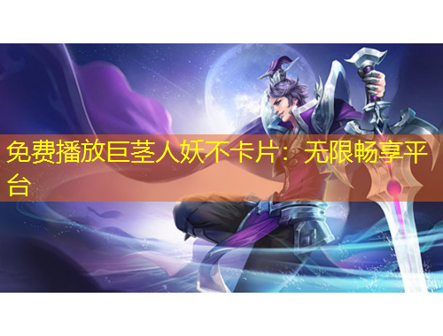 免費(fèi)播放巨莖人妖不卡片：無限暢享平臺(tái)