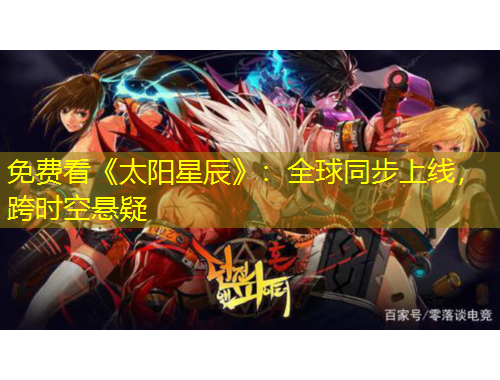 免費(fèi)看《太陽星辰》：全球同步上線，跨時(shí)空懸疑