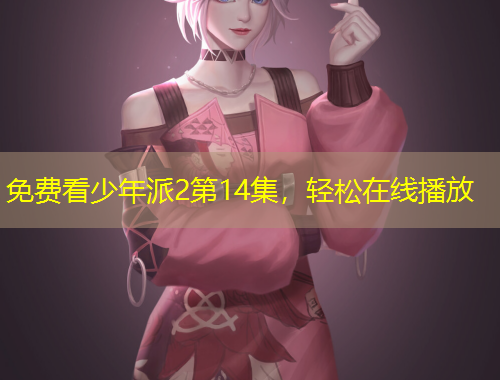 免費(fèi)看少年派2第14集，輕松在線播放