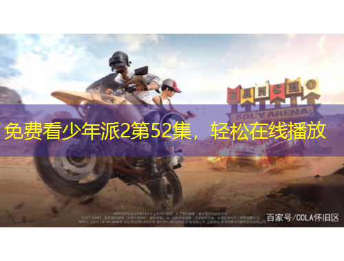 免費看少年派2第52集，輕松在線播放