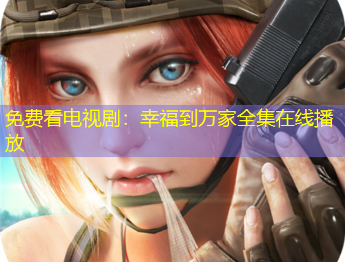 免費看電視?。盒腋５饺f家全集在線播放