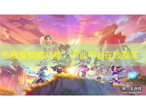 免費看贅婿36集，萬能平臺在線播放