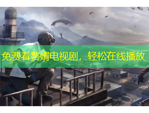 免費(fèi)看贅婿電視劇，輕松在線播放