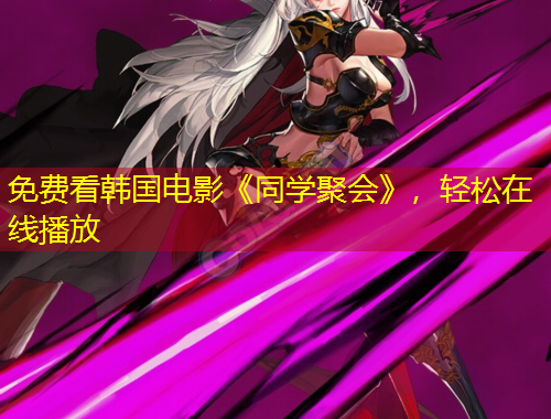 免費(fèi)看韓國(guó)電影《同學(xué)聚會(huì)》，輕松在線播放